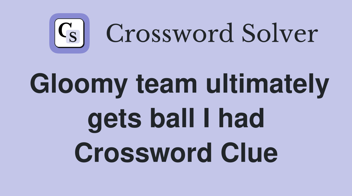 Gloomy team ultimately gets ball I had Crossword Clue Answers